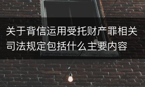 关于背信运用受托财产罪相关司法规定包括什么主要内容