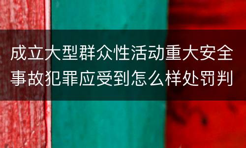 成立大型群众性活动重大安全事故犯罪应受到怎么样处罚判刑