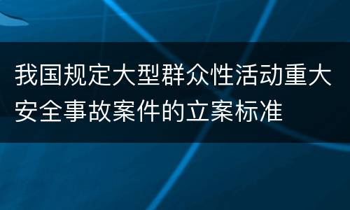 我国规定大型群众性活动重大安全事故案件的立案标准