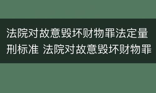 法院对故意毁坏财物罪法定量刑标准 法院对故意毁坏财物罪法定量刑标准最新