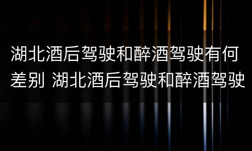 湖北酒后驾驶和醉酒驾驶有何差别 湖北酒后驾驶和醉酒驾驶有何差别和区别