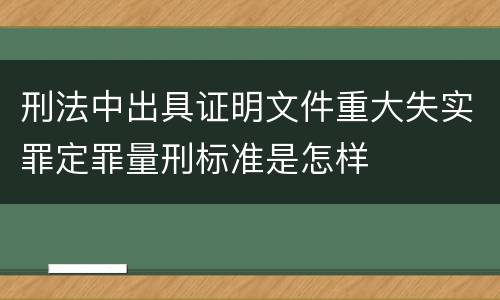 刑法中出具证明文件重大失实罪定罪量刑标准是怎样