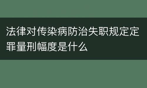 法律对传染病防治失职规定定罪量刑幅度是什么