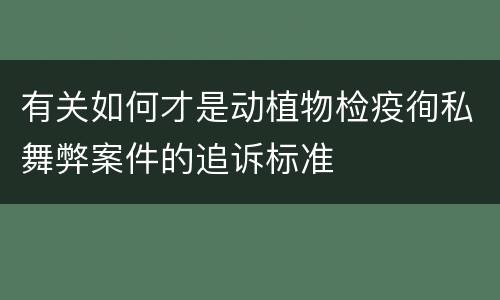 有关如何才是动植物检疫徇私舞弊案件的追诉标准