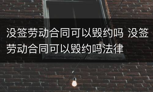 没签劳动合同可以毁约吗 没签劳动合同可以毁约吗法律