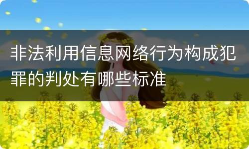 非法利用信息网络行为构成犯罪的判处有哪些标准