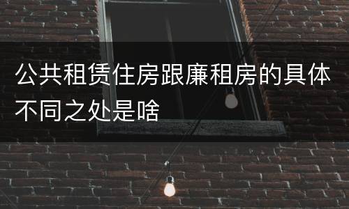 公共租赁住房跟廉租房的具体不同之处是啥