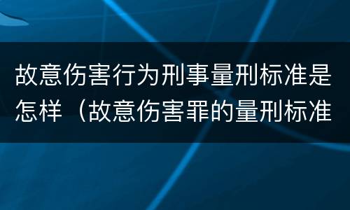 故意伤害行为刑事量刑标准是怎样（故意伤害罪的量刑标准是什么）