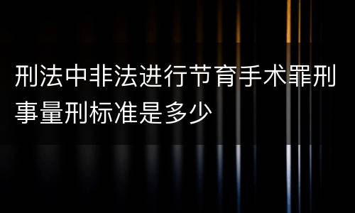 刑法中非法进行节育手术罪刑事量刑标准是多少