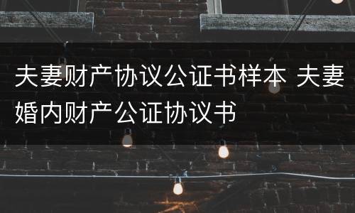 夫妻财产协议公证书样本 夫妻婚内财产公证协议书