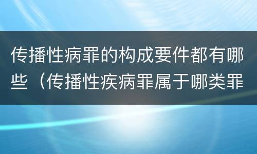 传播性病罪的构成要件都有哪些（传播性疾病罪属于哪类罪）