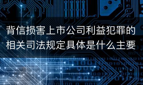 背信损害上市公司利益犯罪的相关司法规定具体是什么主要内容