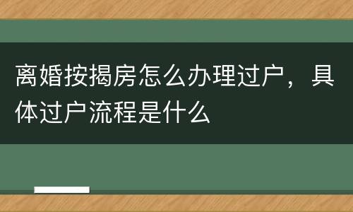 离婚按揭房怎么办理过户，具体过户流程是什么