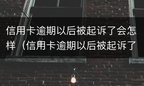信用卡逾期以后被起诉了会怎样（信用卡逾期以后被起诉了会怎样处理）