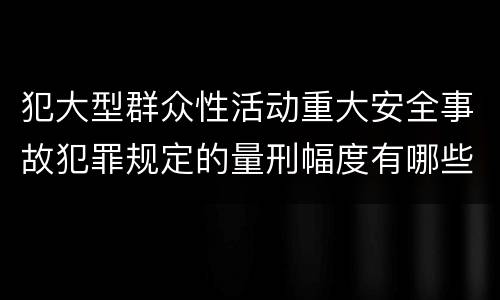犯大型群众性活动重大安全事故犯罪规定的量刑幅度有哪些