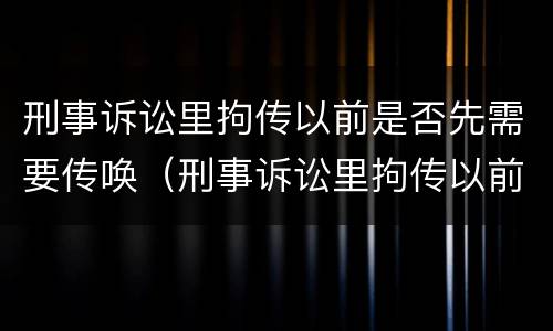 刑事诉讼里拘传以前是否先需要传唤（刑事诉讼里拘传以前是否先需要传唤呢）
