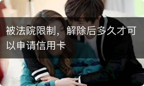 被法院限制，解除后多久才可以申请信用卡