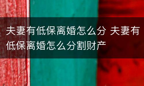 夫妻有低保离婚怎么分 夫妻有低保离婚怎么分割财产