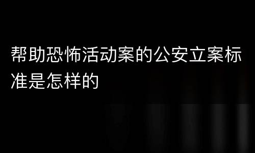 帮助恐怖活动案的公安立案标准是怎样的