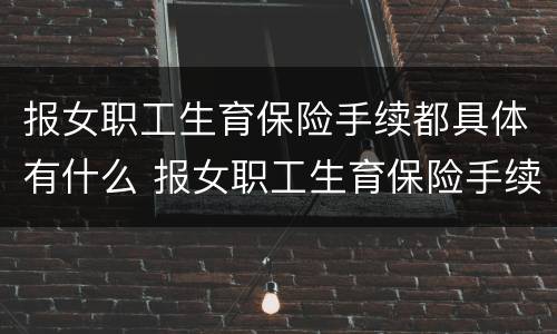 报女职工生育保险手续都具体有什么 报女职工生育保险手续都具体有什么条件