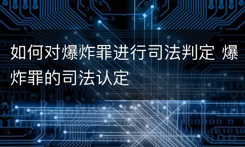 如何对爆炸罪进行司法判定 爆炸罪的司法认定