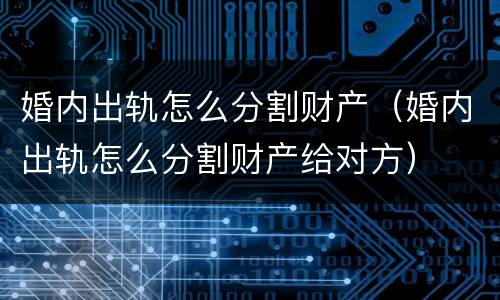 婚内出轨怎么分割财产（婚内出轨怎么分割财产给对方）
