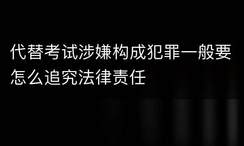 代替考试涉嫌构成犯罪一般要怎么追究法律责任