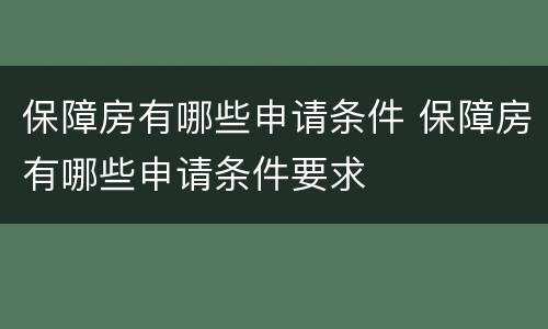 保障房有哪些申请条件 保障房有哪些申请条件要求