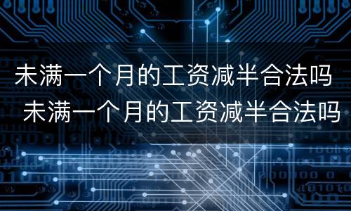 未满一个月的工资减半合法吗 未满一个月的工资减半合法吗怎么算