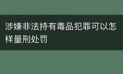 涉嫌非法持有毒品犯罪可以怎样量刑处罚