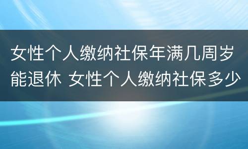 女性个人缴纳社保年满几周岁能退休 女性个人缴纳社保多少岁退休
