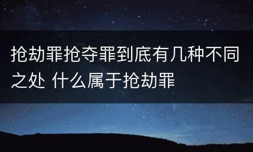 抢劫罪抢夺罪到底有几种不同之处 什么属于抢劫罪