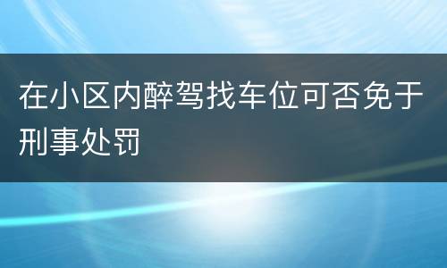 在小区内醉驾找车位可否免于刑事处罚