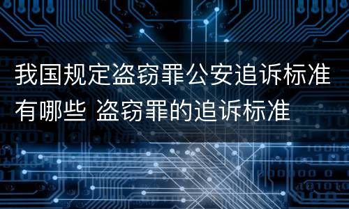 我国规定盗窃罪公安追诉标准有哪些 盗窃罪的追诉标准