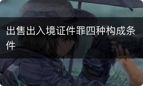 出售出入境证件罪四种构成条件