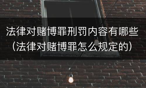 法律对赌博罪刑罚内容有哪些（法律对赌博罪怎么规定的）