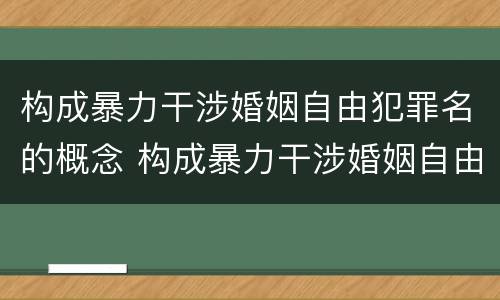 构成暴力干涉婚姻自由犯罪名的概念 构成暴力干涉婚姻自由犯罪名的概念是什么