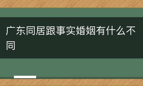 广东同居跟事实婚姻有什么不同