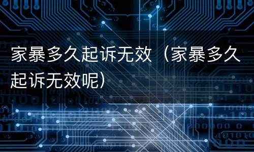 家暴多久起诉无效（家暴多久起诉无效呢）