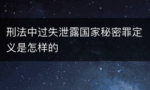 刑法中过失泄露国家秘密罪定义是怎样的