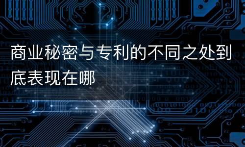 商业秘密与专利的不同之处到底表现在哪
