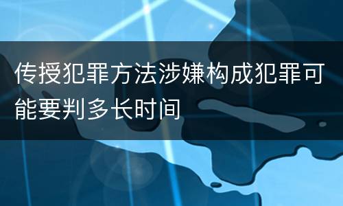 传授犯罪方法涉嫌构成犯罪可能要判多长时间