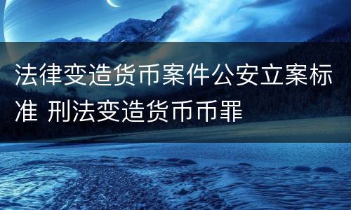 法律变造货币案件公安立案标准 刑法变造货币币罪