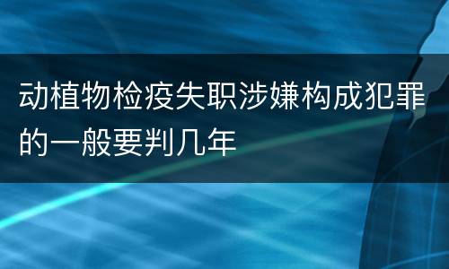动植物检疫失职涉嫌构成犯罪的一般要判几年