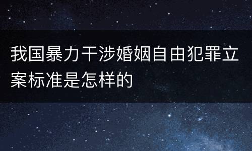 我国暴力干涉婚姻自由犯罪立案标准是怎样的
