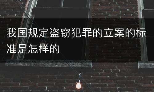 我国规定盗窃犯罪的立案的标准是怎样的