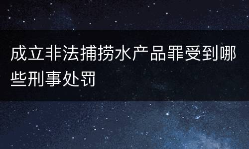 成立非法捕捞水产品罪受到哪些刑事处罚