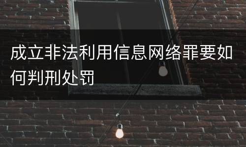 成立非法利用信息网络罪要如何判刑处罚