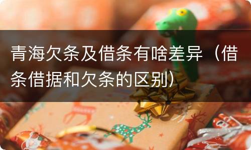 青海欠条及借条有啥差异（借条借据和欠条的区别）