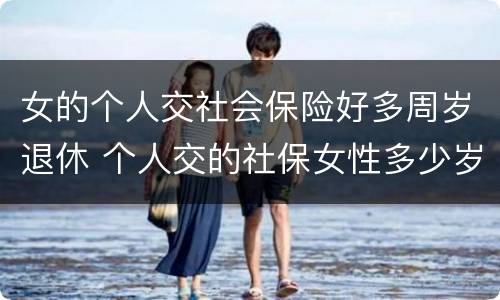 女的个人交社会保险好多周岁退休 个人交的社保女性多少岁领退休金